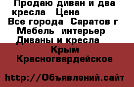 Продаю диван и два кресла › Цена ­ 20 000 - Все города, Саратов г. Мебель, интерьер » Диваны и кресла   . Крым,Красногвардейское